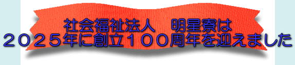 社会福祉法人　明星寮は ２０２５年に創立１００周年を迎えました